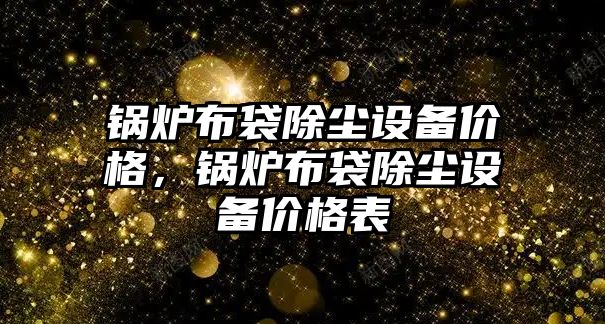 鍋爐布袋除塵設備價格，鍋爐布袋除塵設備價格表