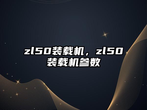 zl50裝載機(jī)，zl50裝載機(jī)參數(shù)