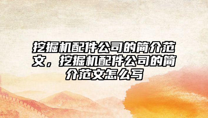 挖掘機配件公司的簡介范文，挖掘機配件公司的簡介范文怎么寫