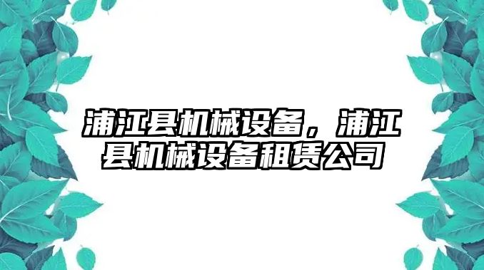 浦江縣機械設(shè)備，浦江縣機械設(shè)備租賃公司
