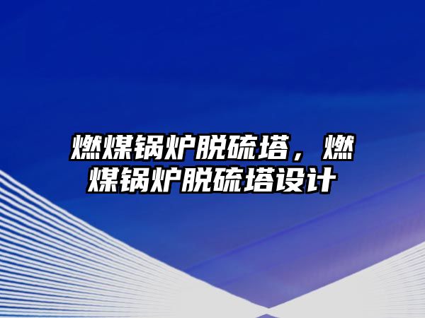 燃煤鍋爐脫硫塔，燃煤鍋爐脫硫塔設(shè)計