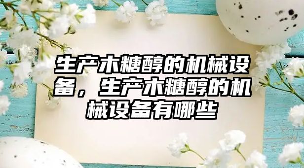 生產(chǎn)木糖醇的機(jī)械設(shè)備，生產(chǎn)木糖醇的機(jī)械設(shè)備有哪些