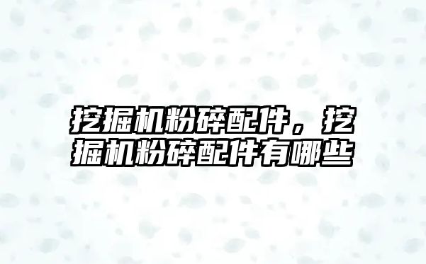 挖掘機(jī)粉碎配件，挖掘機(jī)粉碎配件有哪些