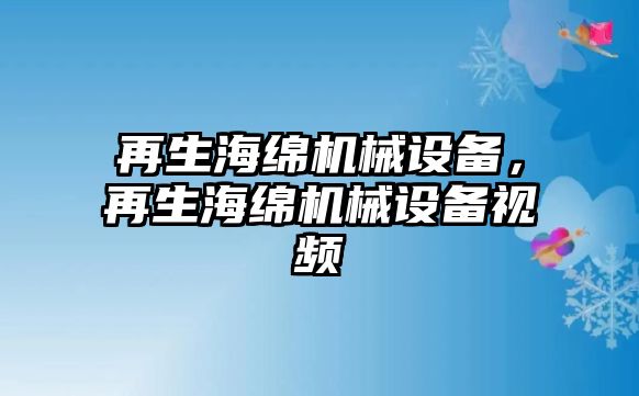 再生海綿機(jī)械設(shè)備，再生海綿機(jī)械設(shè)備視頻