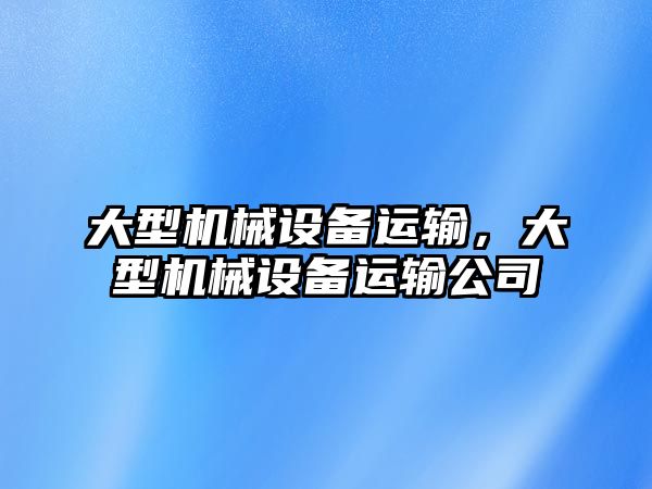 大型機械設備運輸，大型機械設備運輸公司