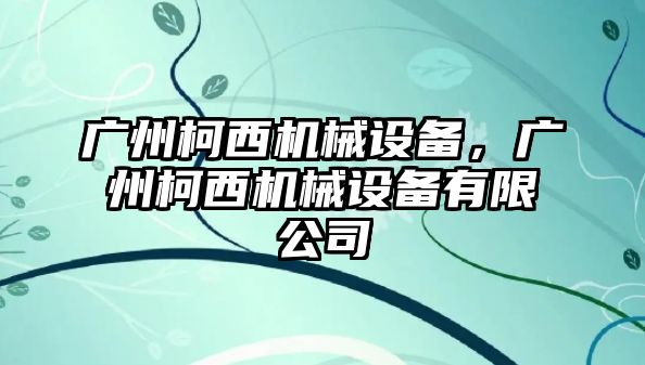 廣州柯西機械設(shè)備，廣州柯西機械設(shè)備有限公司