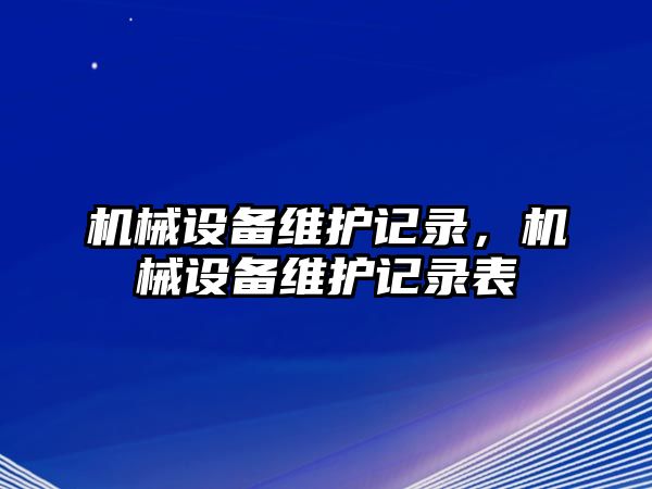 機(jī)械設(shè)備維護(hù)記錄，機(jī)械設(shè)備維護(hù)記錄表