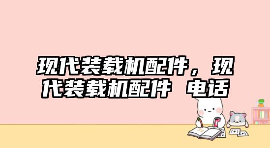 現(xiàn)代裝載機(jī)配件，現(xiàn)代裝載機(jī)配件 電話