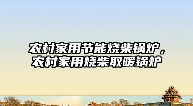 農(nóng)村家用節(jié)能燒柴鍋爐，農(nóng)村家用燒柴取暖鍋爐