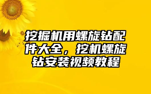 挖掘機用螺旋鉆配件大全，挖機螺旋鉆安裝視頻教程