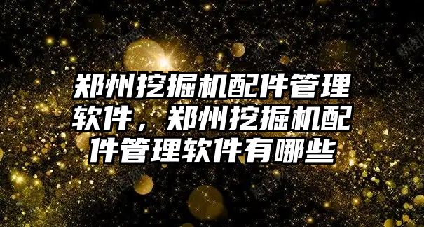 鄭州挖掘機(jī)配件管理軟件，鄭州挖掘機(jī)配件管理軟件有哪些