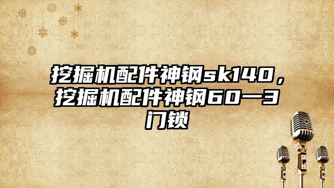 挖掘機(jī)配件神鋼sk140，挖掘機(jī)配件神鋼60一3門鎖