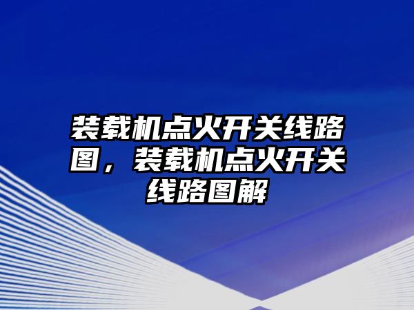 裝載機(jī)點(diǎn)火開關(guān)線路圖，裝載機(jī)點(diǎn)火開關(guān)線路圖解