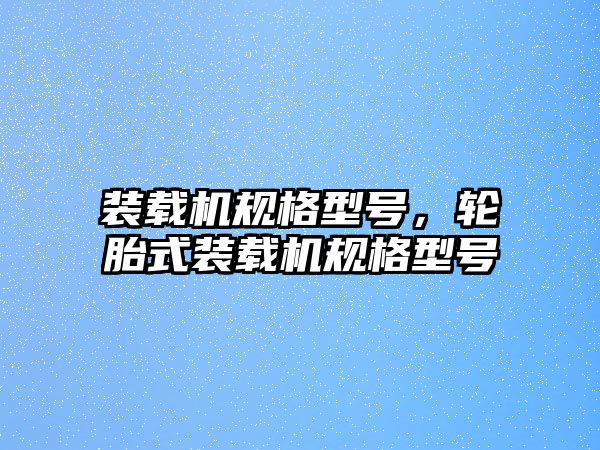 裝載機規(guī)格型號，輪胎式裝載機規(guī)格型號