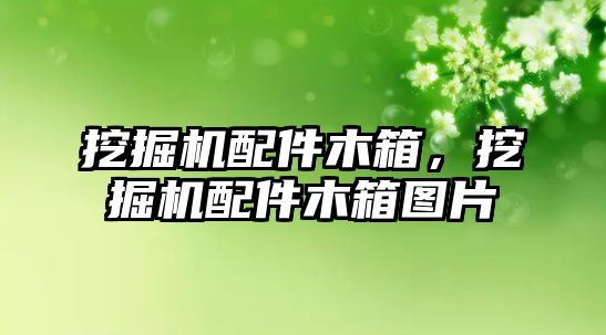 挖掘機配件木箱，挖掘機配件木箱圖片