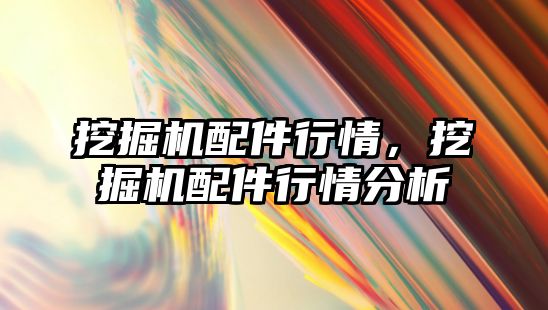 挖掘機配件行情，挖掘機配件行情分析