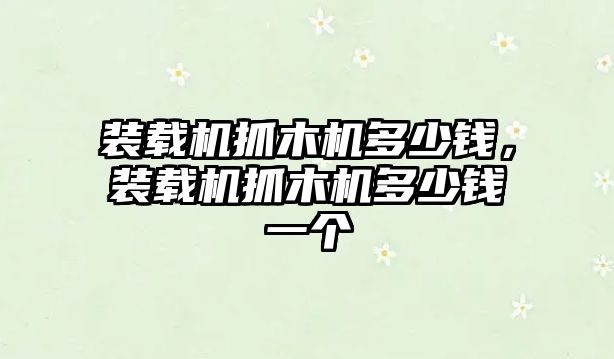 裝載機(jī)抓木機(jī)多少錢，裝載機(jī)抓木機(jī)多少錢一個(gè)