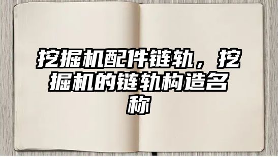 挖掘機(jī)配件鏈軌，挖掘機(jī)的鏈軌構(gòu)造名稱