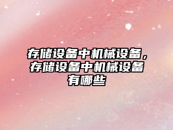 存儲(chǔ)設(shè)備中機(jī)械設(shè)備，存儲(chǔ)設(shè)備中機(jī)械設(shè)備有哪些