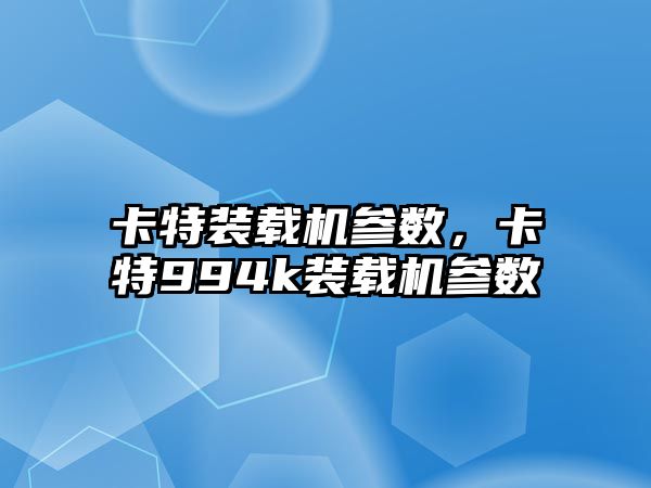 卡特裝載機參數(shù)，卡特994k裝載機參數(shù)