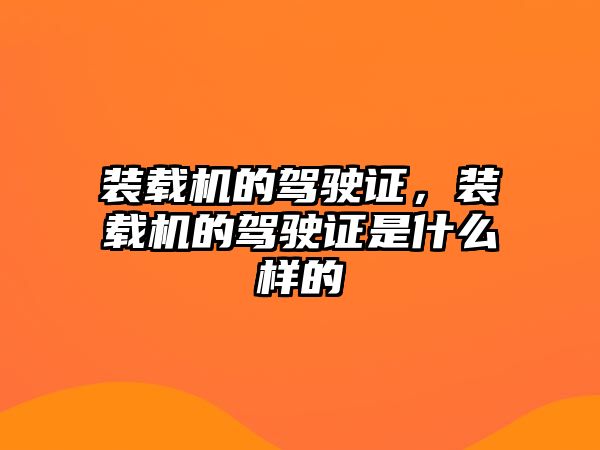 裝載機(jī)的駕駛證，裝載機(jī)的駕駛證是什么樣的