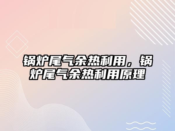 鍋爐尾氣余熱利用，鍋爐尾氣余熱利用原理