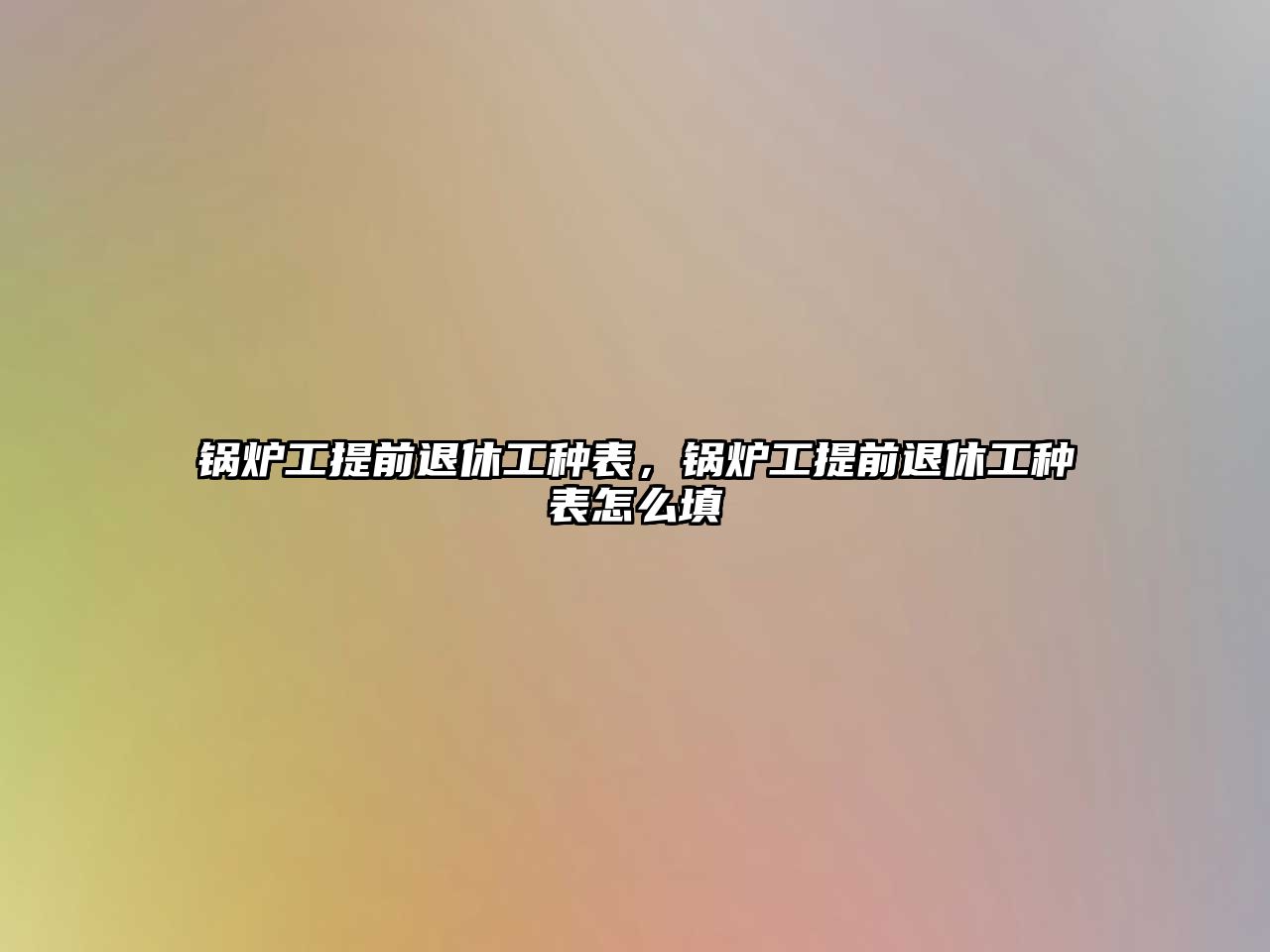 鍋爐工提前退休工種表，鍋爐工提前退休工種表怎么填