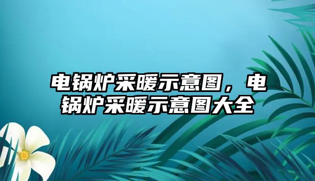 電鍋爐采暖示意圖，電鍋爐采暖示意圖大全