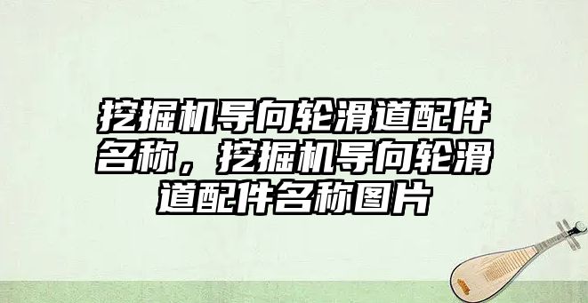 挖掘機(jī)導(dǎo)向輪滑道配件名稱(chēng)，挖掘機(jī)導(dǎo)向輪滑道配件名稱(chēng)圖片