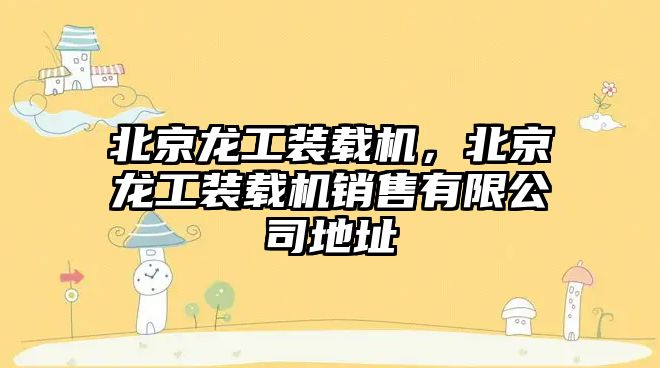 北京龍工裝載機(jī)，北京龍工裝載機(jī)銷售有限公司地址