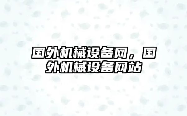 國(guó)外機(jī)械設(shè)備網(wǎng)，國(guó)外機(jī)械設(shè)備網(wǎng)站