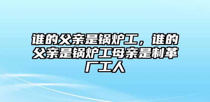 誰(shuí)的父親是鍋爐工，誰(shuí)的父親是鍋爐工母親是制革廠工人