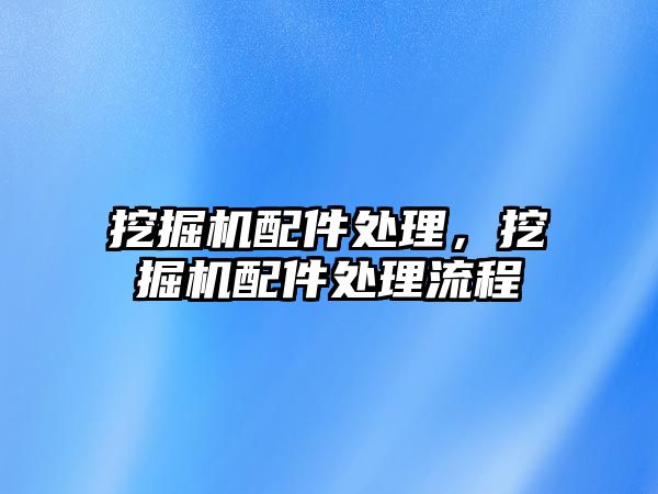 挖掘機配件處理，挖掘機配件處理流程