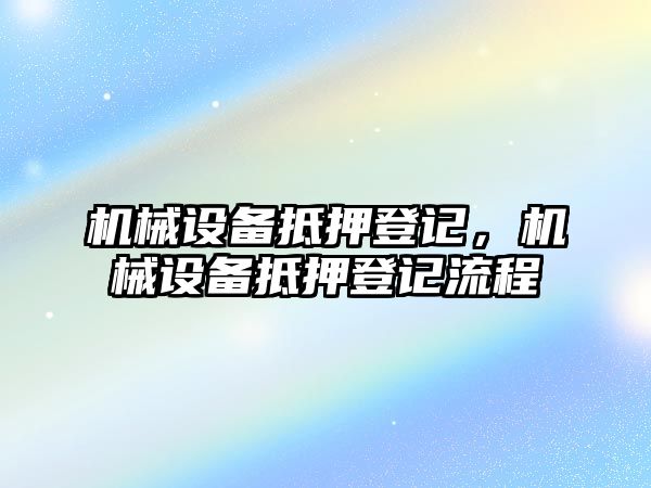 機(jī)械設(shè)備抵押登記，機(jī)械設(shè)備抵押登記流程