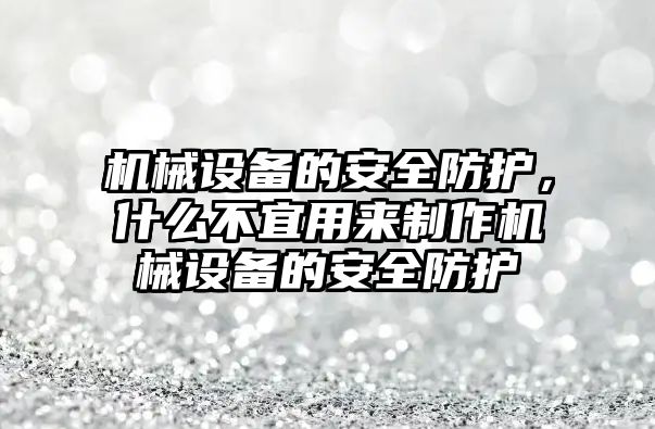 機械設(shè)備的安全防護，什么不宜用來制作機械設(shè)備的安全防護