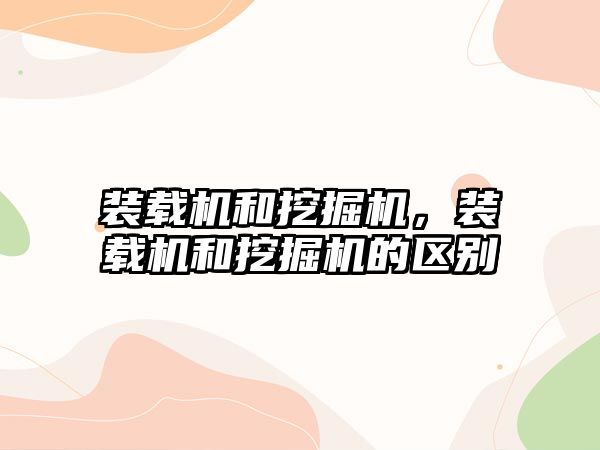 裝載機(jī)和挖掘機(jī)，裝載機(jī)和挖掘機(jī)的區(qū)別