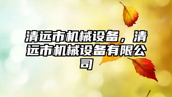 清遠(yuǎn)市機(jī)械設(shè)備，清遠(yuǎn)市機(jī)械設(shè)備有限公司