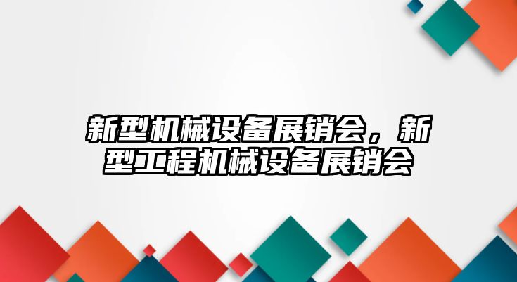 新型機(jī)械設(shè)備展銷會，新型工程機(jī)械設(shè)備展銷會