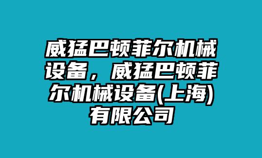 威猛巴頓菲爾機械設備，威猛巴頓菲爾機械設備(上海)有限公司
