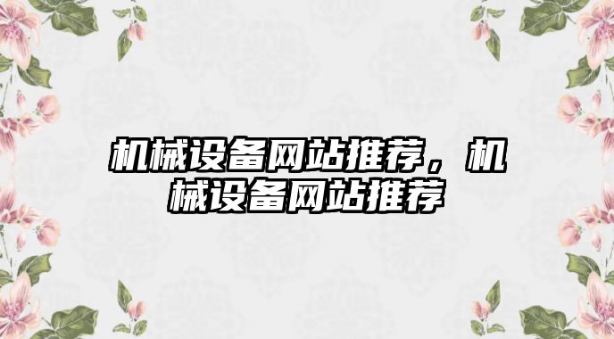 機械設(shè)備網(wǎng)站推薦，機械設(shè)備網(wǎng)站推薦