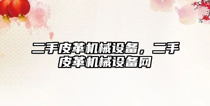 二手皮革機(jī)械設(shè)備，二手皮革機(jī)械設(shè)備網(wǎng)