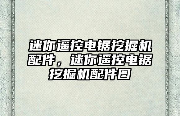 迷你遙控電鋸挖掘機配件，迷你遙控電鋸挖掘機配件圖