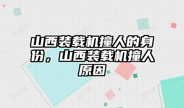 山西裝載機撞人的身份，山西裝載機撞人原因
