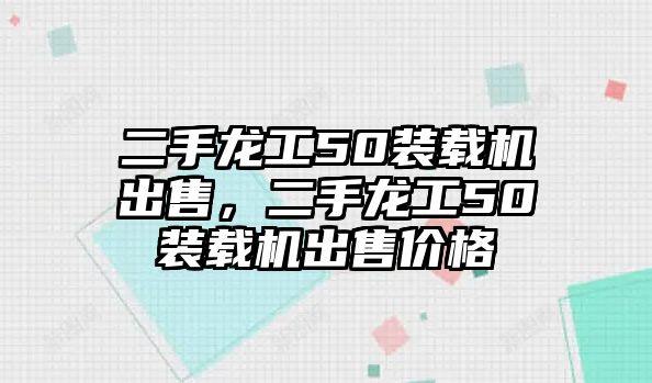 二手龍工50裝載機(jī)出售，二手龍工50裝載機(jī)出售價(jià)格
