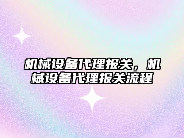 機械設備代理報關，機械設備代理報關流程