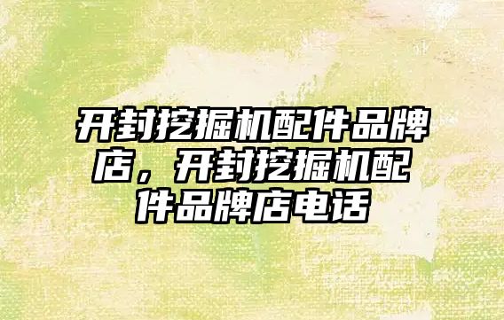 開封挖掘機(jī)配件品牌店，開封挖掘機(jī)配件品牌店電話
