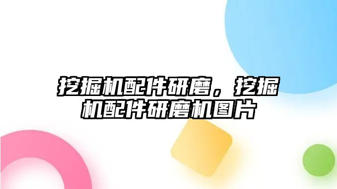 挖掘機(jī)配件研磨，挖掘機(jī)配件研磨機(jī)圖片