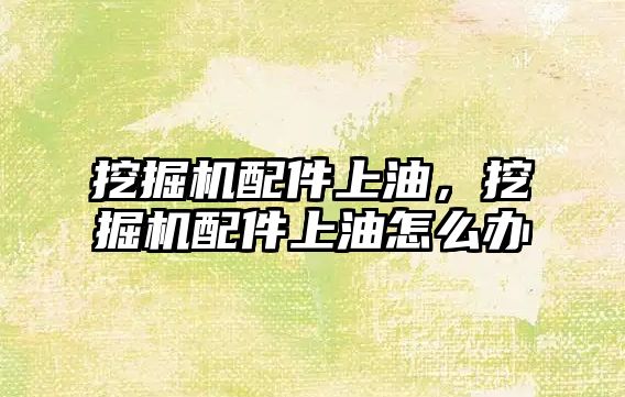 挖掘機(jī)配件上油，挖掘機(jī)配件上油怎么辦