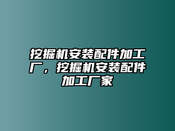 挖掘機(jī)安裝配件加工廠，挖掘機(jī)安裝配件加工廠家