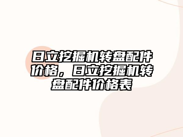 日立挖掘機轉(zhuǎn)盤配件價格，日立挖掘機轉(zhuǎn)盤配件價格表
